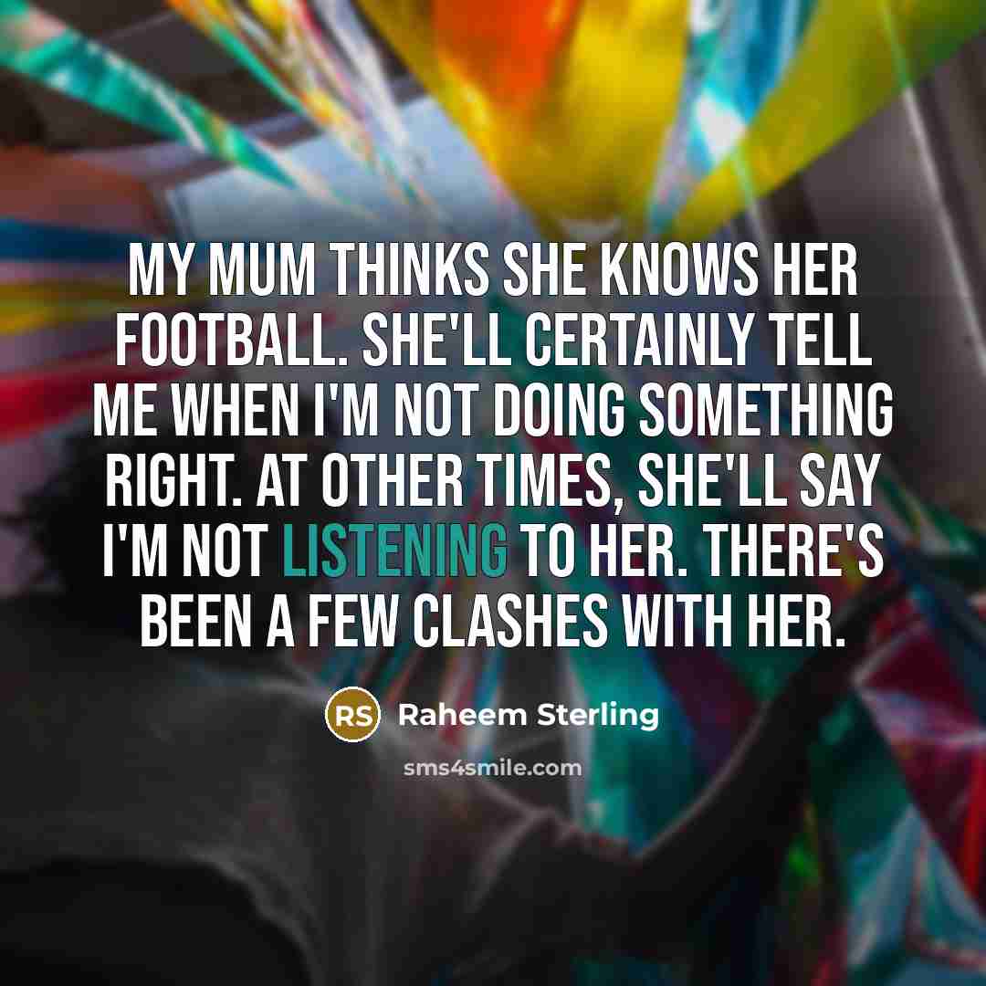 “My mum thinks she knows her football. She'll certainly tell…” quote by Raheem Sterling