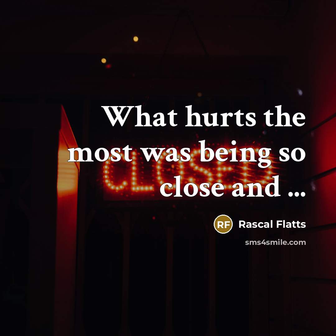 “What hurts the most was being so close and ...…” quote by Rascal Flatts