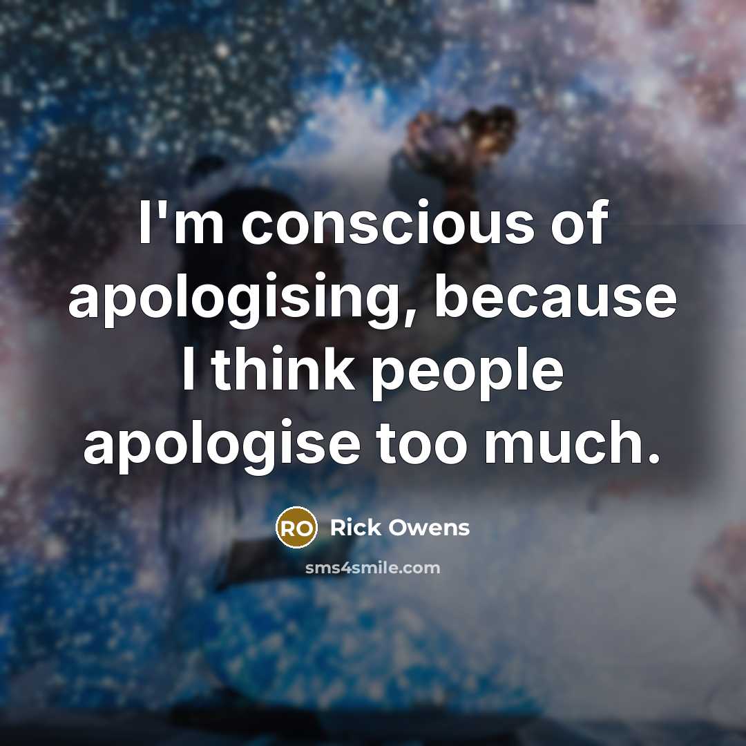 “I'm conscious of apologising, because I think people apologise too…” quote by Rick Owens