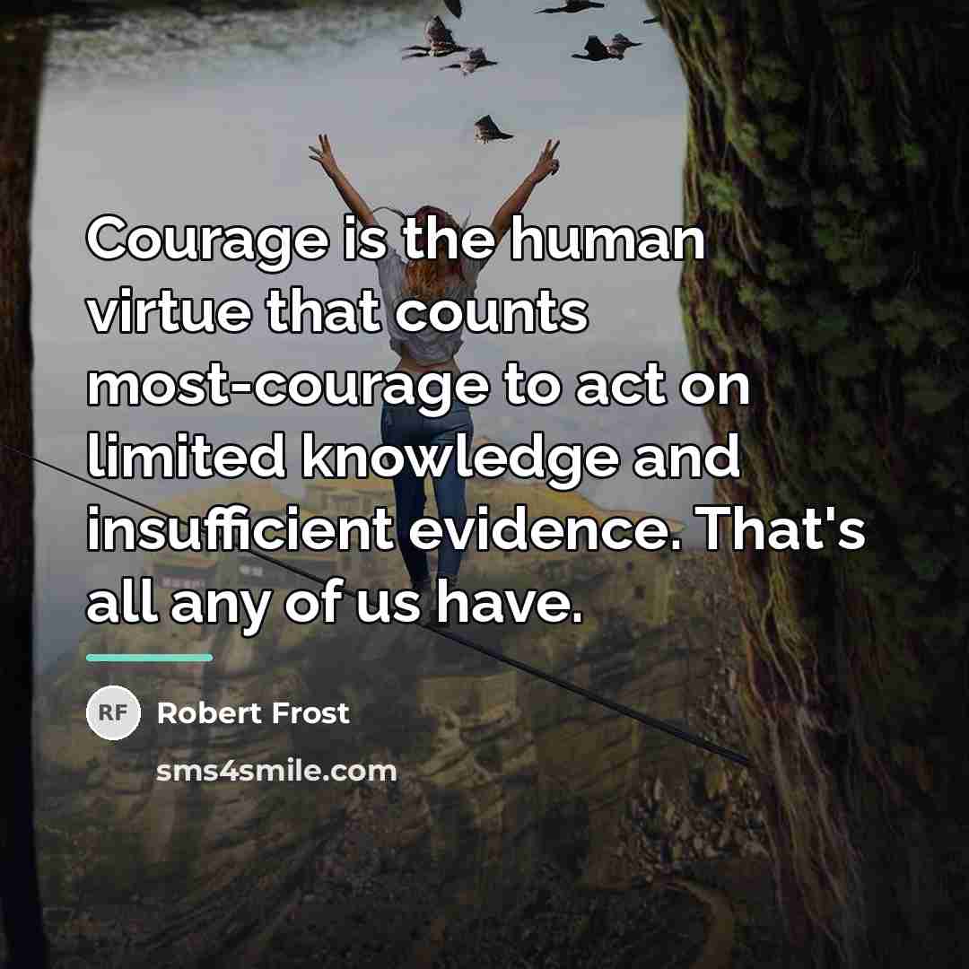 “Courage is the human virtue that counts most-courage to act…” quote by Robert Frost