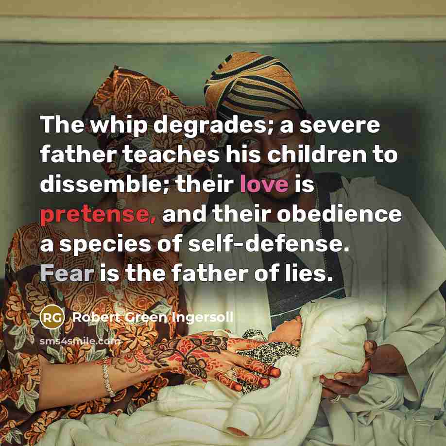 “The whip degrades; a severe father teaches his children to…” quote by Robert Green Ingersoll