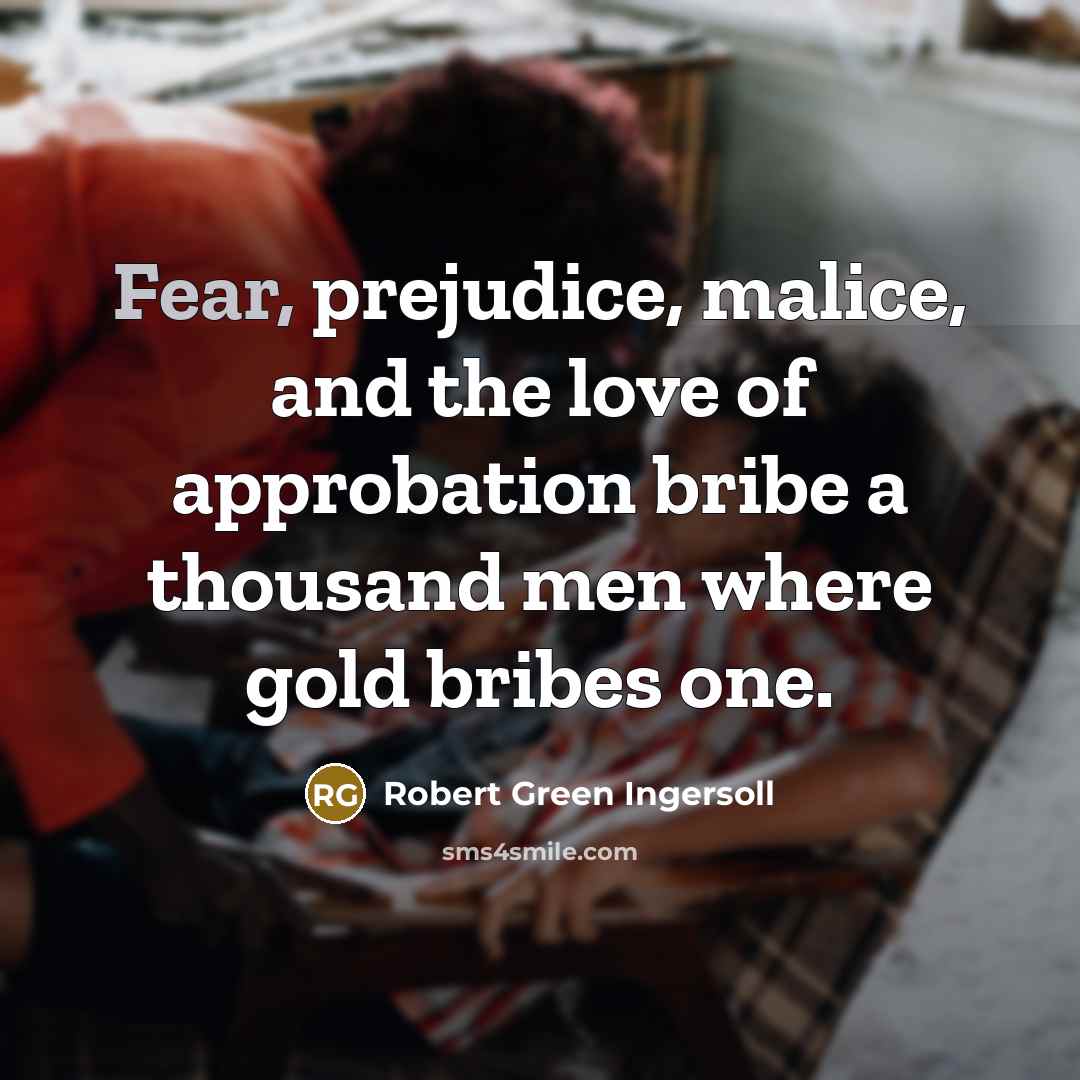“Fear, prejudice, malice, and the love of approbation bribe a…” quote by Robert Green Ingersoll