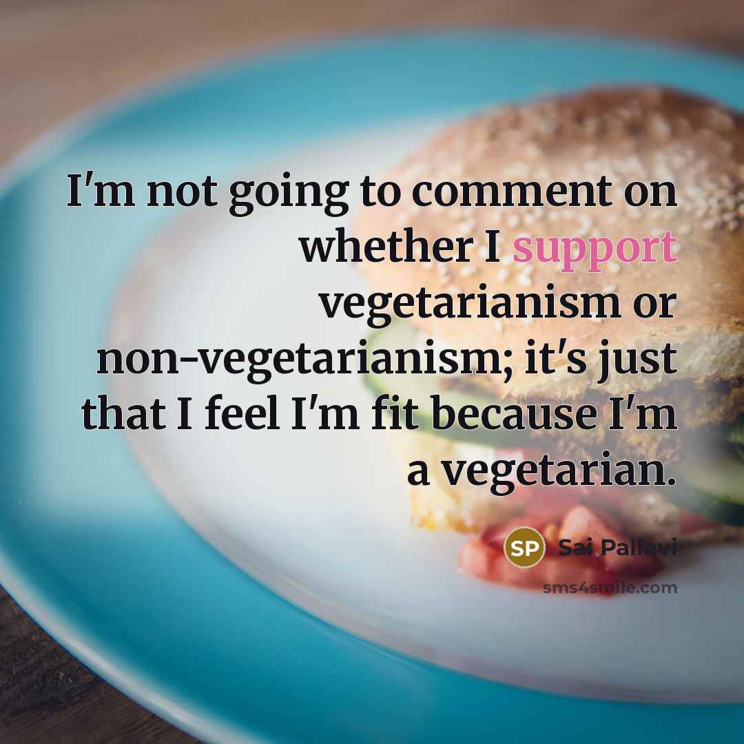 “I'm not going to comment on whether I support vegetarianism…” quote by Sai Pallavi