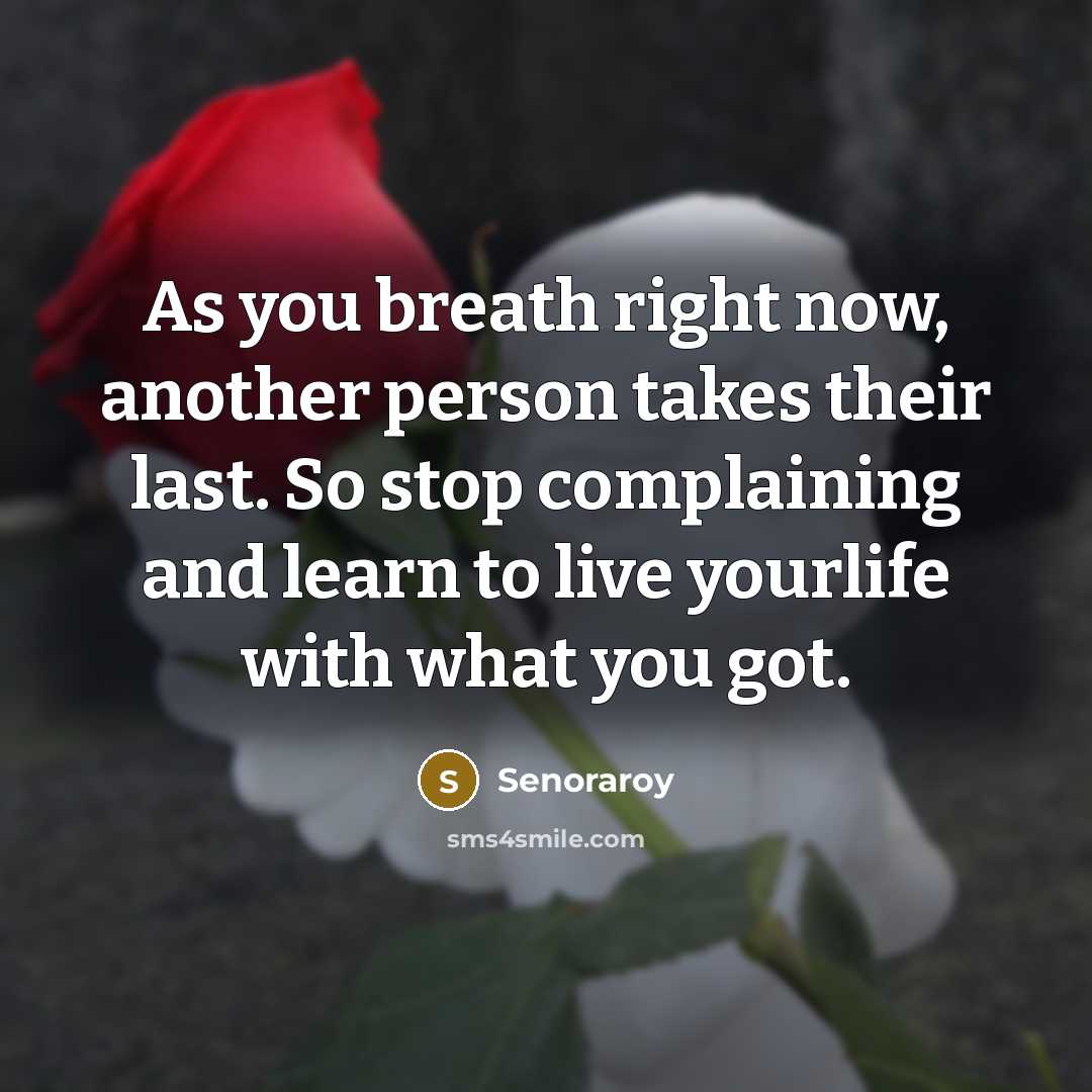 “As you breath right now, another person takes their last. So stop complaining and learn to live yourlife with what you got.” quote by Senoraroy
