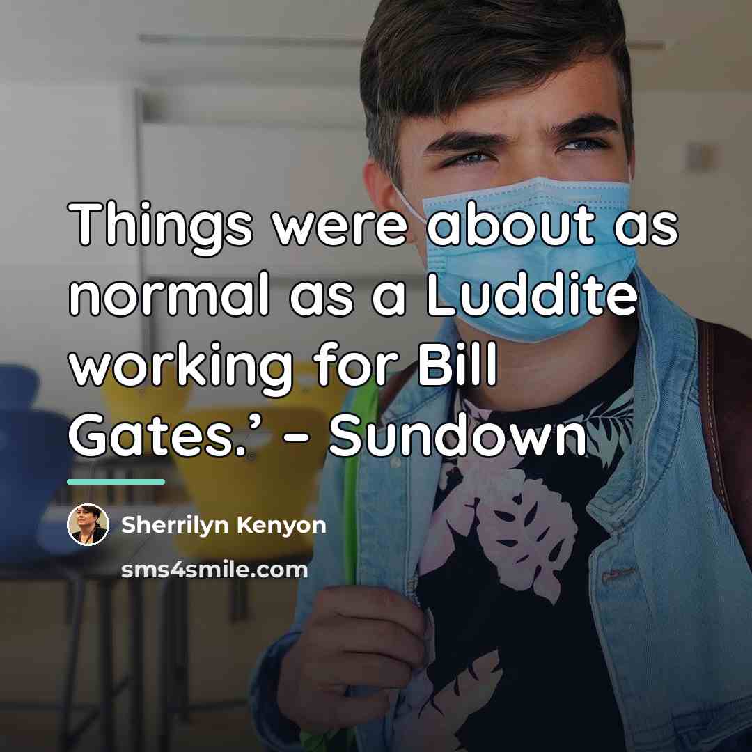 “Things were about as normal as a Luddite working for…” quote by Sherrilyn Kenyon
