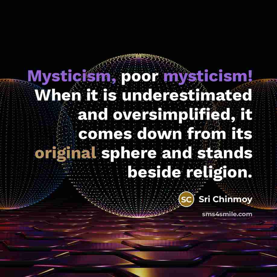 “Mysticism, poor mysticism! When it is underestimated and oversimplified, it…” quote by Sri Chinmoy