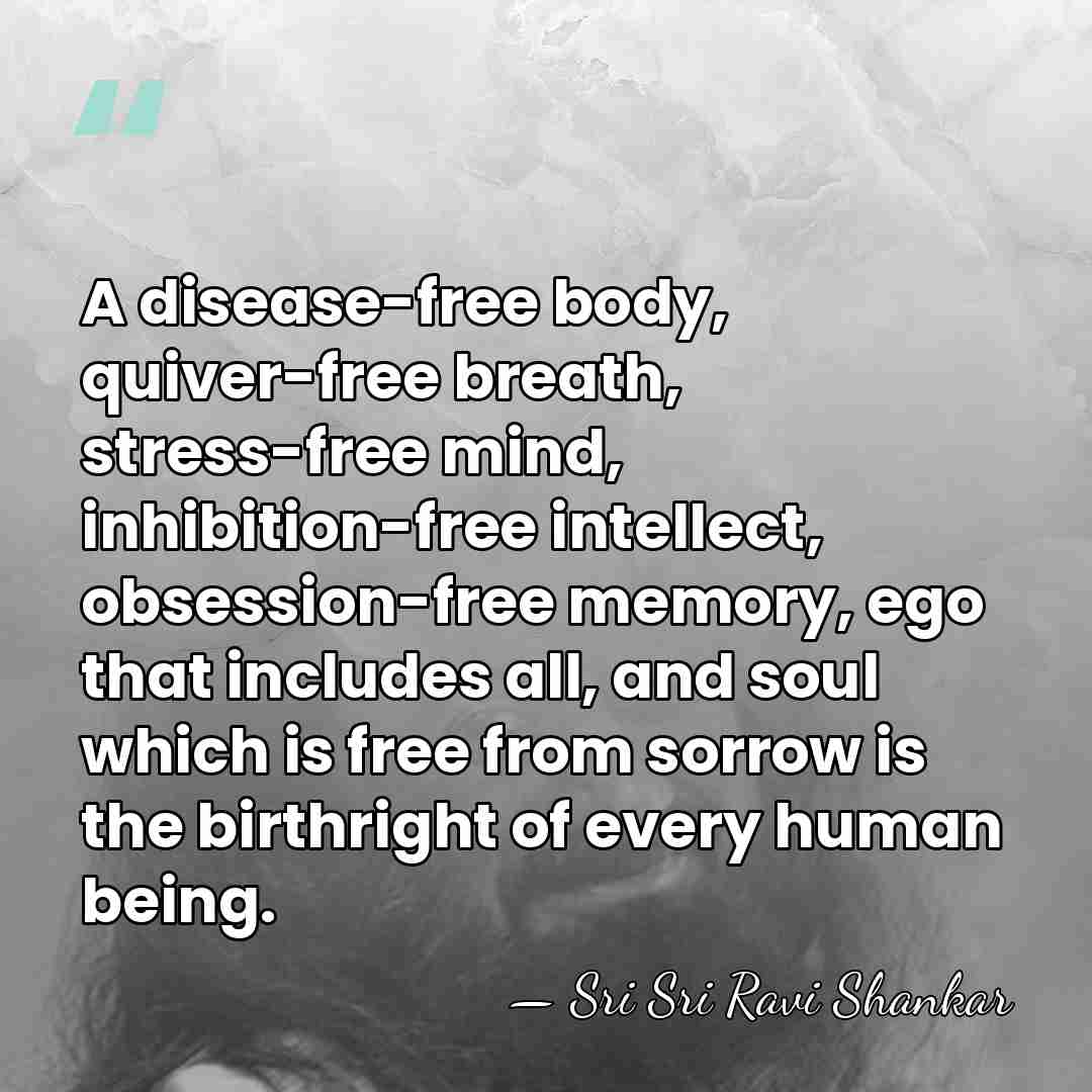A disease-free body, quiver-free breath, stress-free mind, inhibition-free intellect, obsession-free memory, ego&hellip; - Sri Sri Ravi Shankar