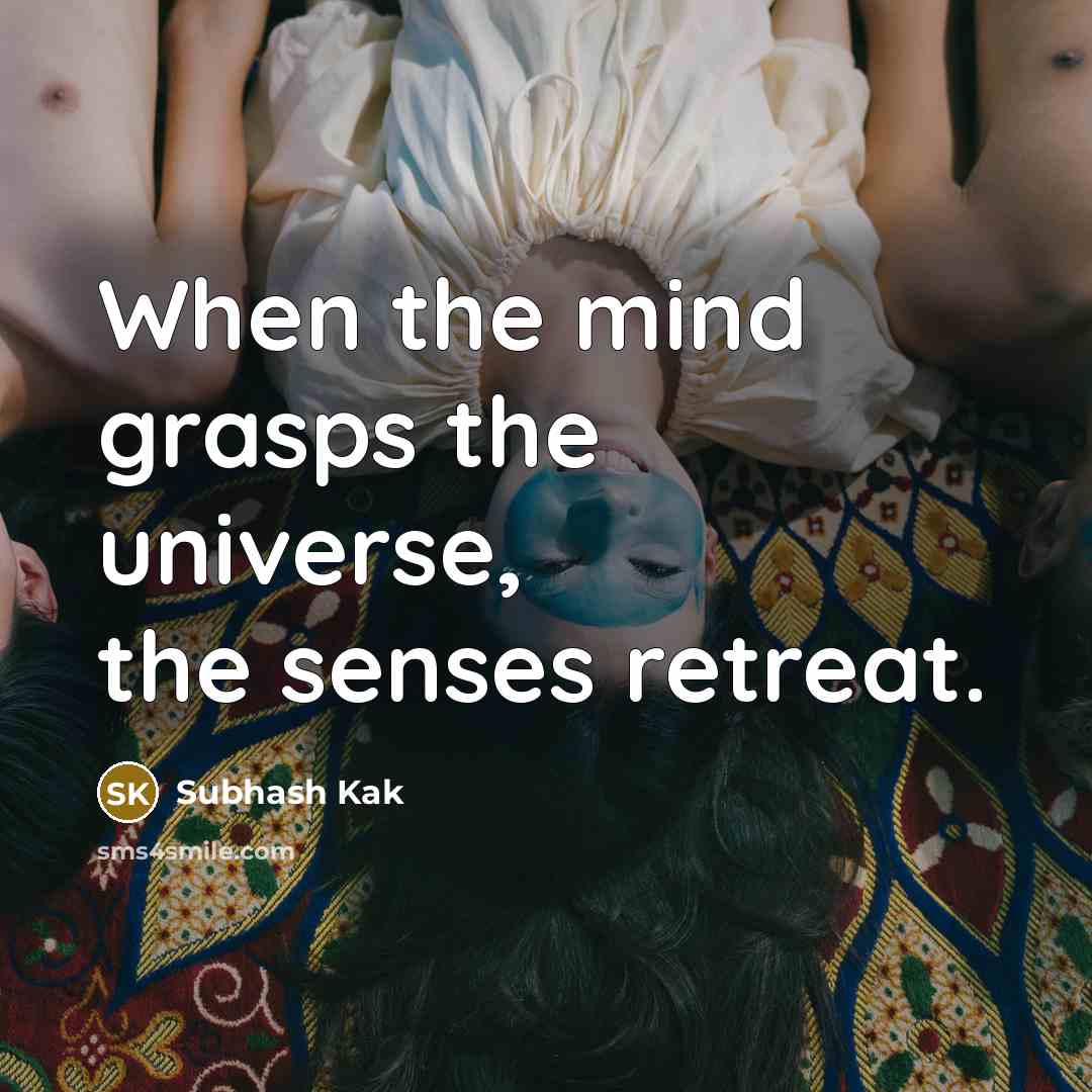 “When the mind grasps the universe, the senses retreat.…” quote by Subhash Kak