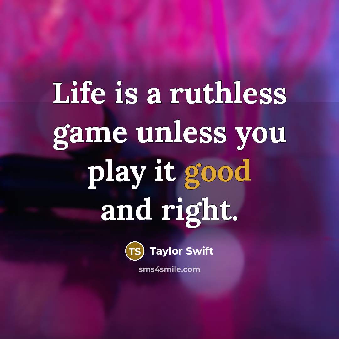 “Life is a ruthless game unless you play it good…” quote by Taylor Swift