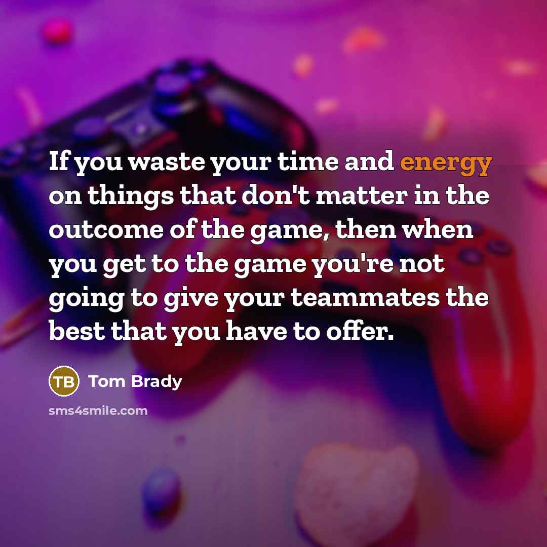 “If you waste your time and energy on things that…” quote by Tom Brady
