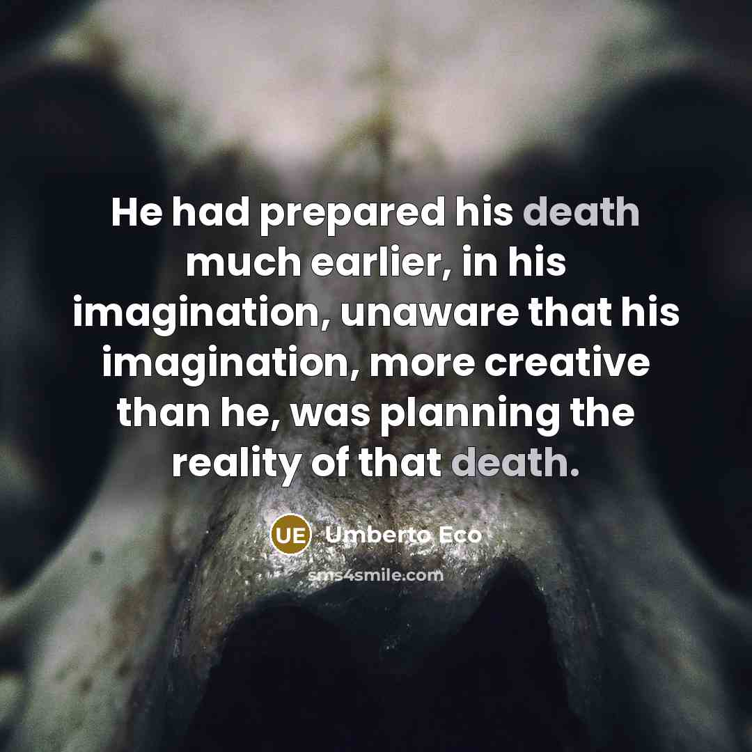 “He had prepared his death much earlier, in his imagination,…” quote by Umberto Eco