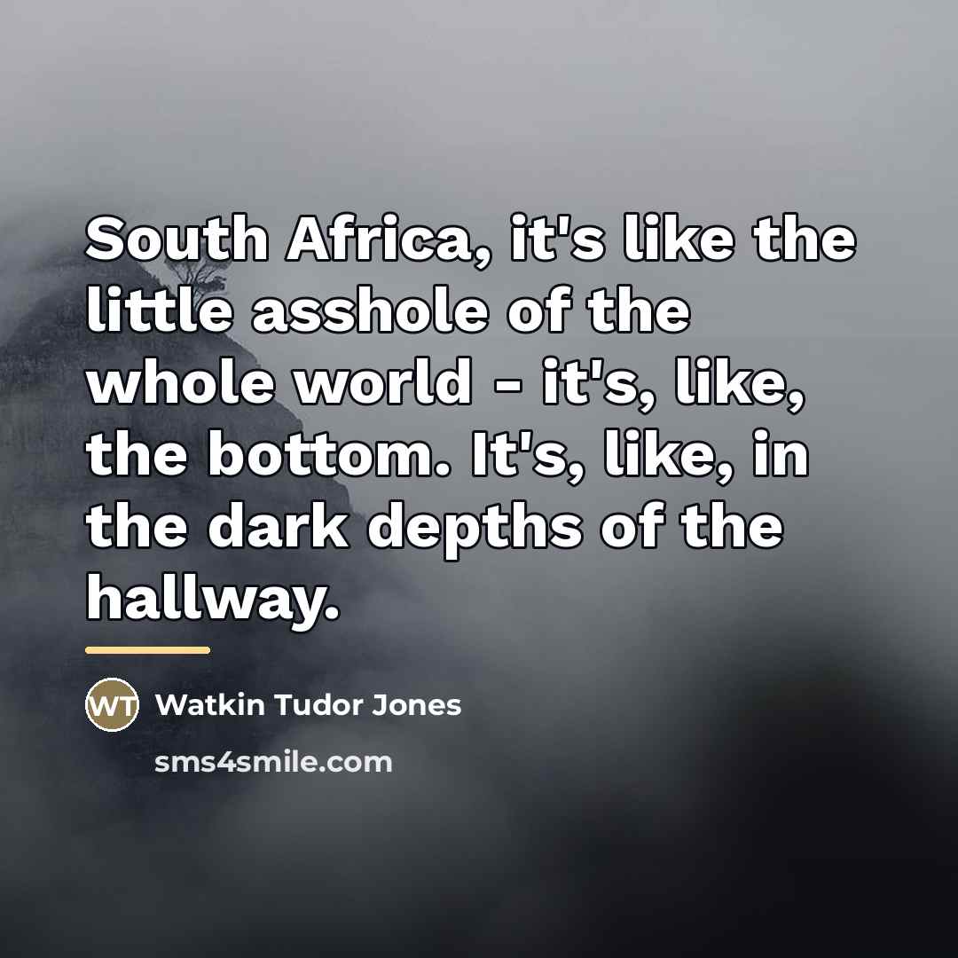 “South Africa, it's like the little asshole of the whole…” quote by Watkin Tudor Jones