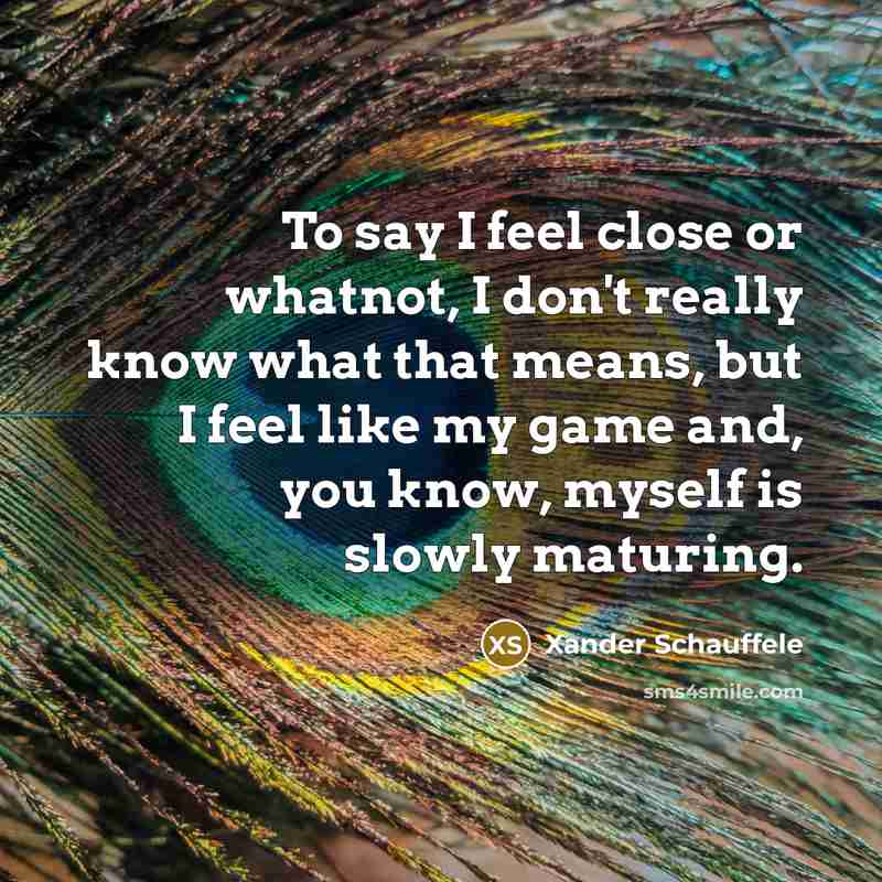 “To say I feel close or whatnot, I don't really…” quote by Xander Schauffele