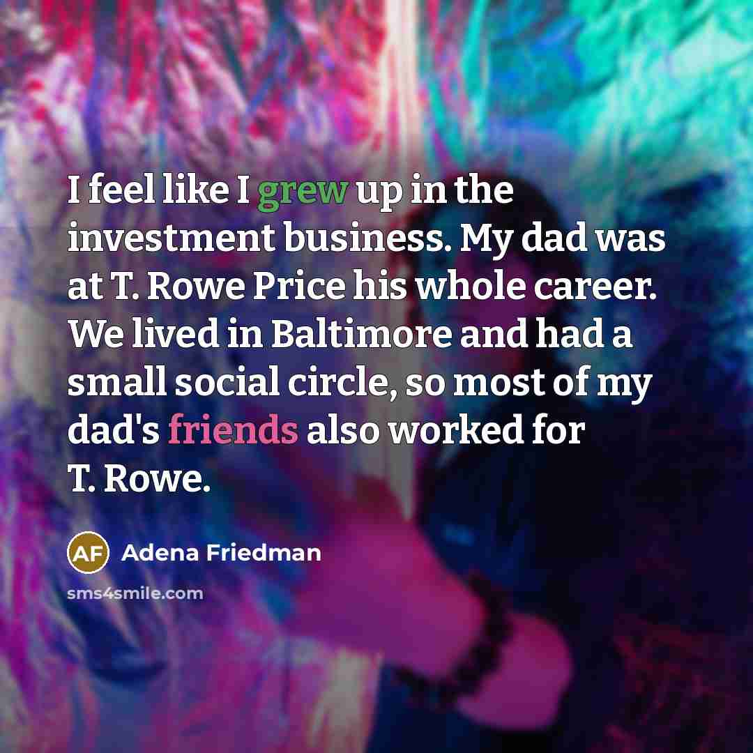 “I feel like I grew up in the investment business.…” quote by Adena Friedman