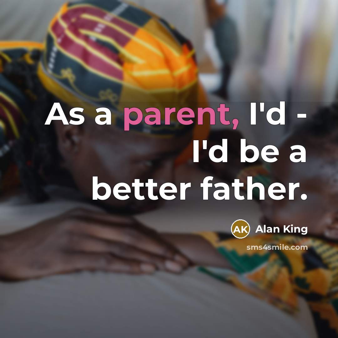 “As a parent, I'd - I'd be a better father.…” quote by Alan King
