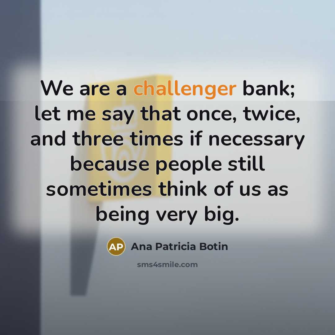 “We are a challenger bank; let me say that once,…” quote by Ana Patricia Botin