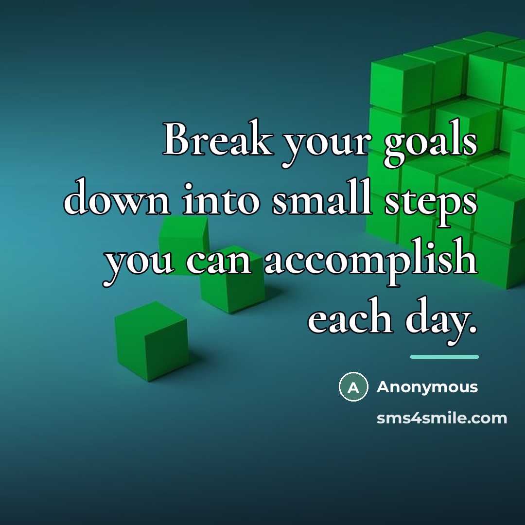 “Break your goals down into small steps you can accomplish…” quote by Anonymous