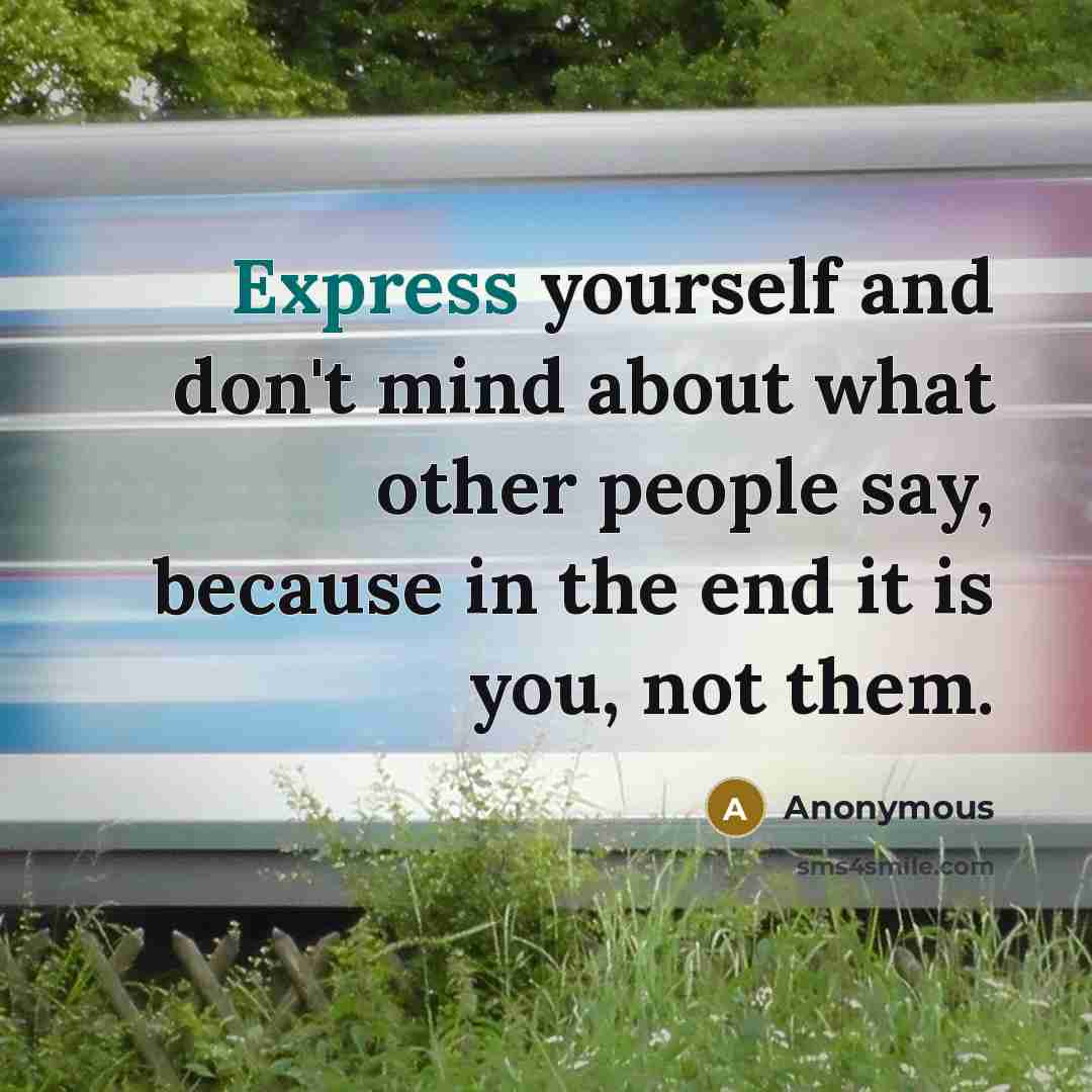 “Express yourself and don't mind about what other people say,…” quote by Anonymous