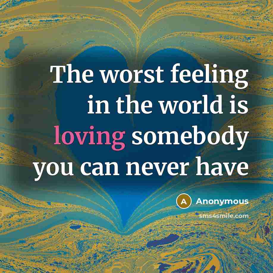 “The worst feeling in the world is loving somebody you can never have” quote by Anonymous