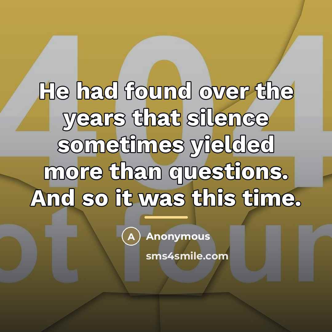 “He had found over the years that silence sometimes yielded…” quote by Anonymous