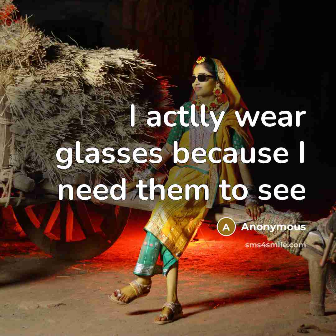 “I actlly wear glasses because I need them to see…” quote by Anonymous