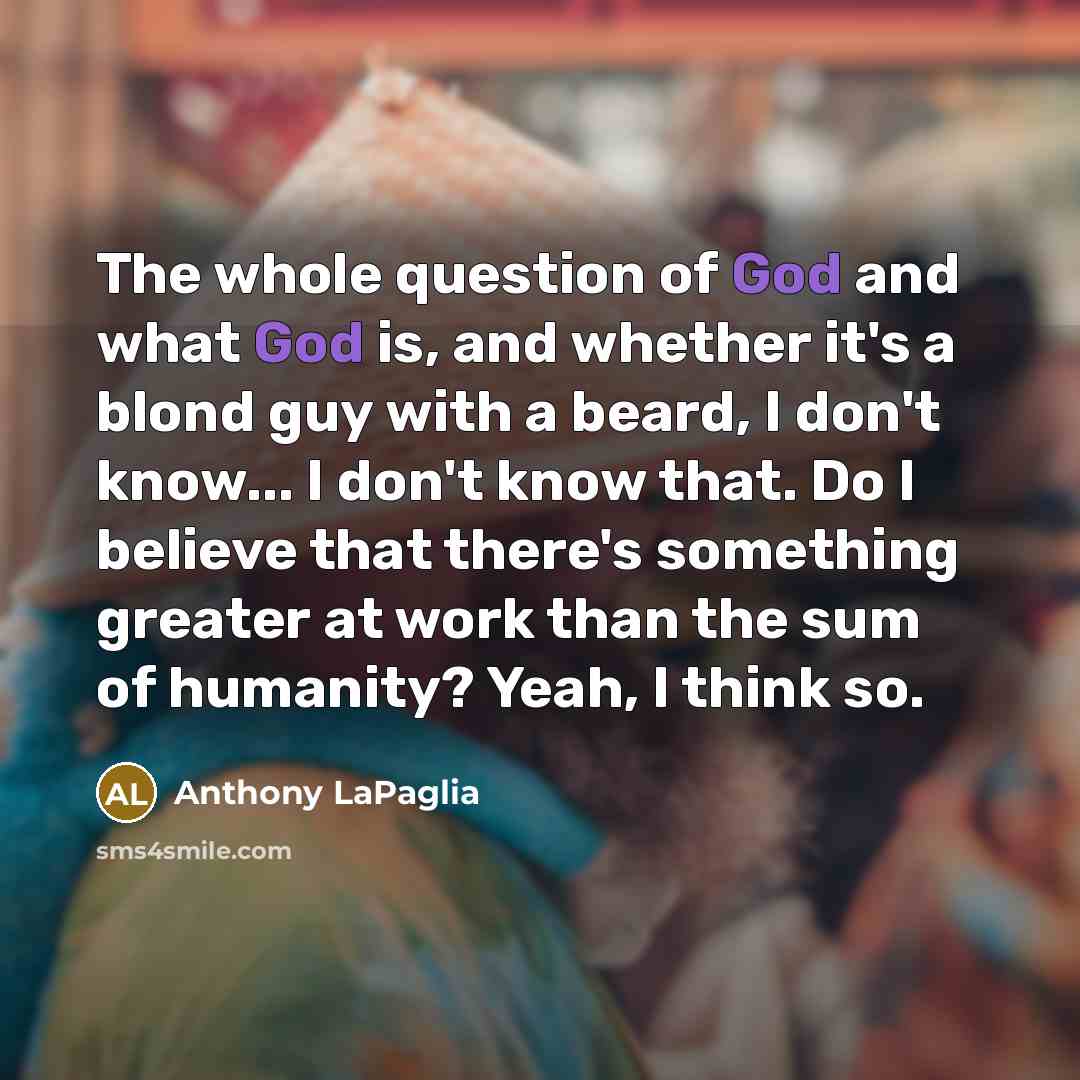“The whole question of God and what God is, and…” quote by Anthony LaPaglia