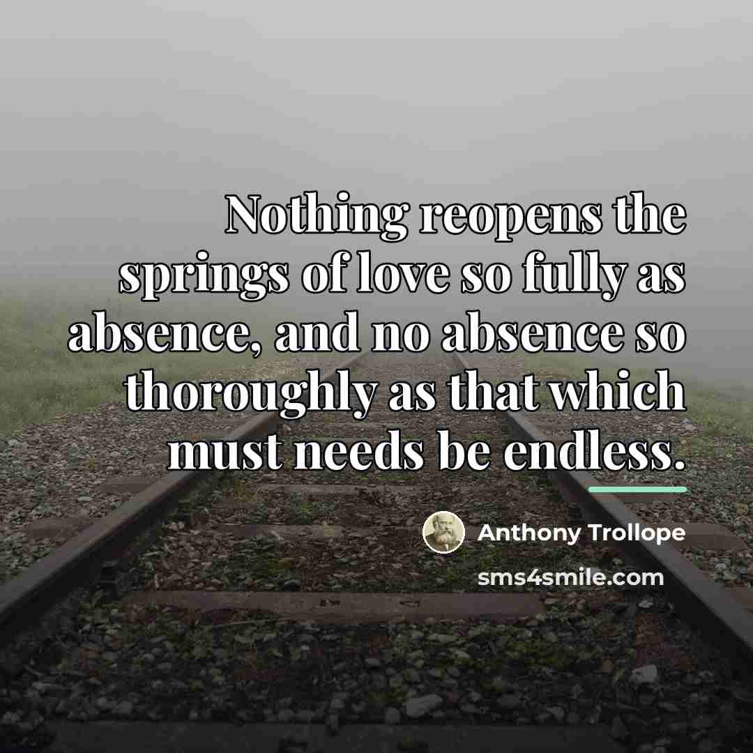 “Nothing reopens the springs of love so fully as absence,…” quote by Anthony Trollope