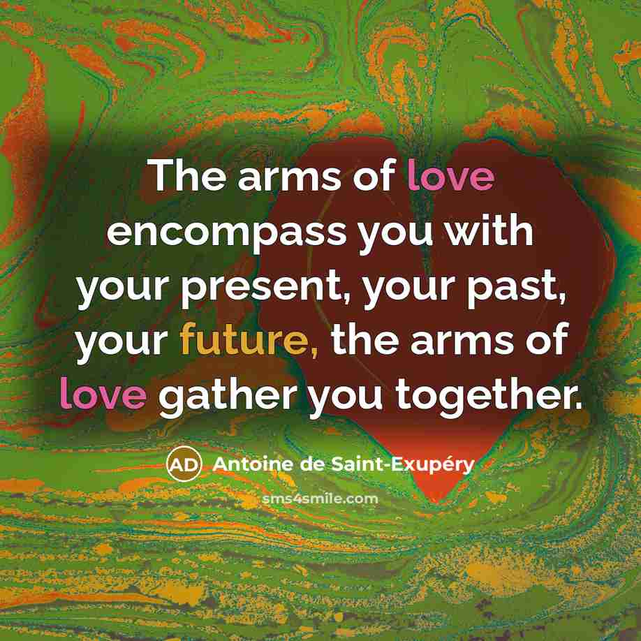 “The arms of love encompass you with your present, your…” quote by Antoine de Saint-Exupery