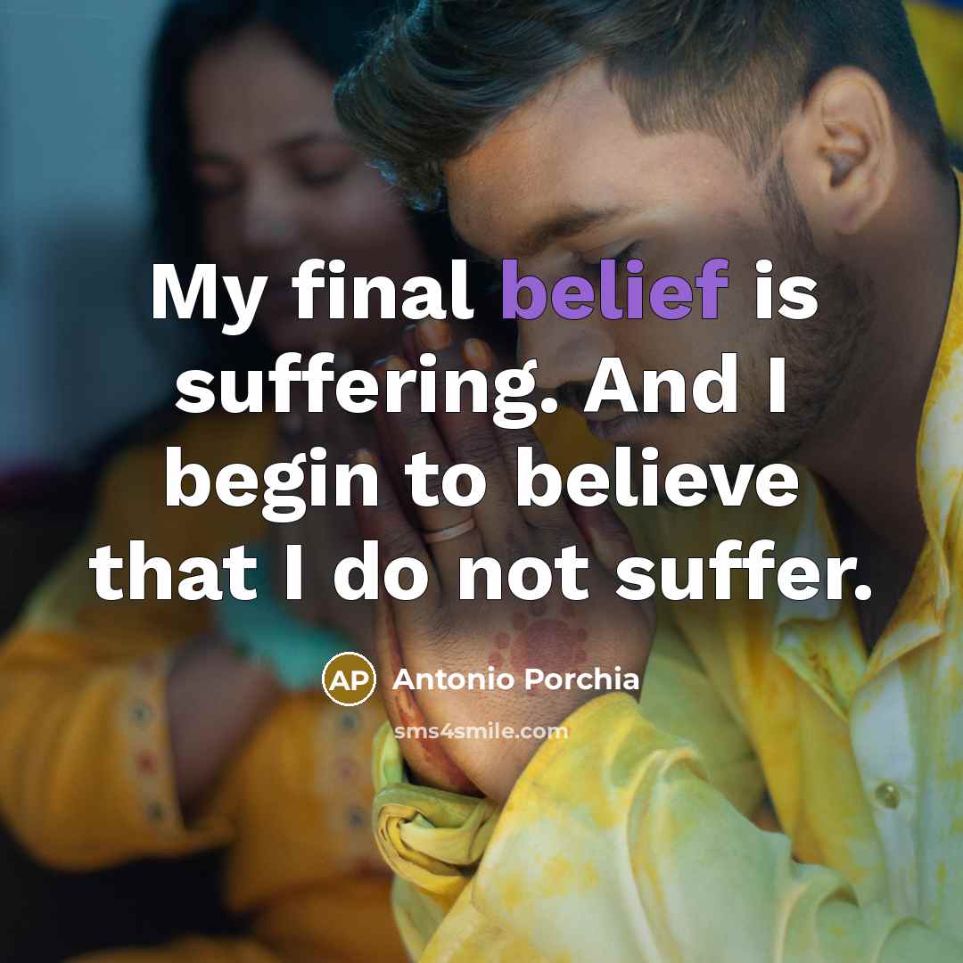 “My final belief is suffering. And I begin to believe…” quote by Antonio Porchia