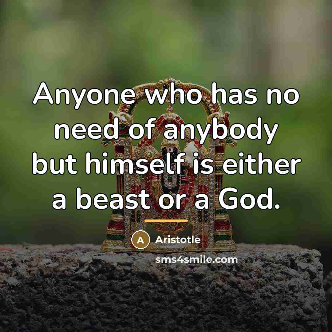 “Anyone who has no need of anybody but himself is…” quote by Aristotle