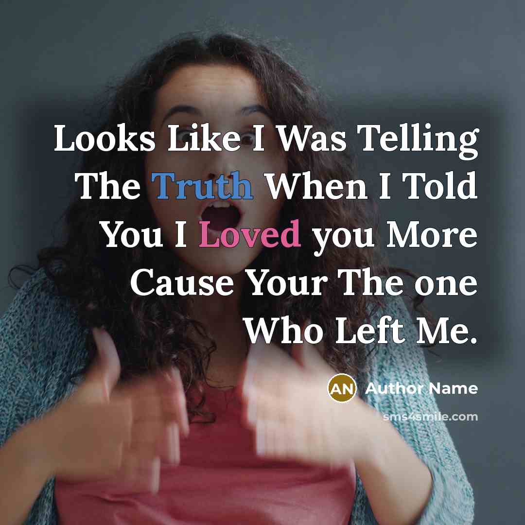 “Looks Like I Was Telling The Truth When I Told You I Loved you More Cause Your The one Who Left Me.” quote by Author Name