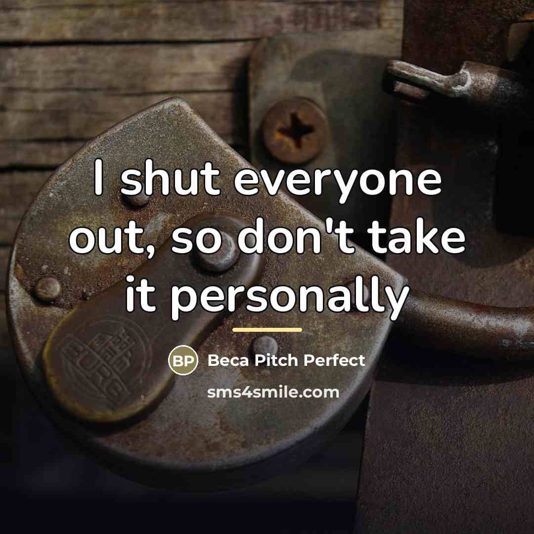“I shut everyone out, so don't take it personally…” quote by Beca Pitch Perfect