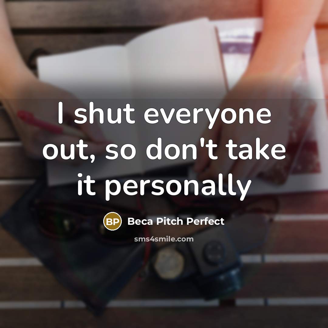 “I shut everyone out, so don't take it personally” quote by Beca Pitch Perfect