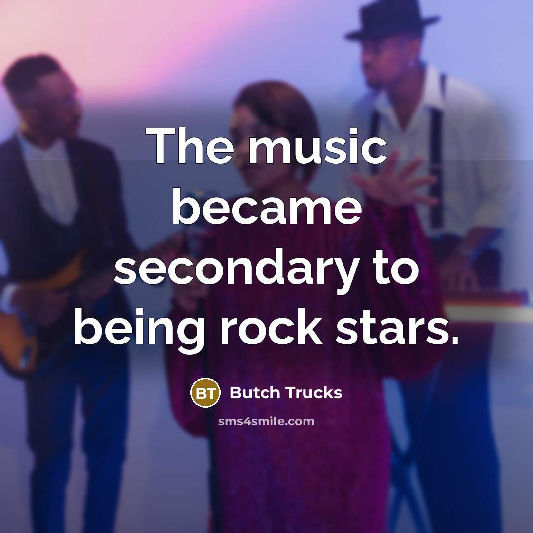 “The music became secondary to being rock stars.…” quote by Butch Trucks