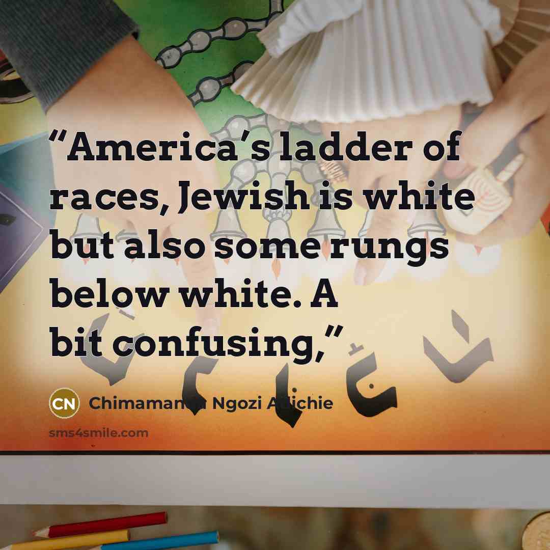 “America’s ladder of races, Jewish is white but also some rungs below white. A bit confusing,” quote by Chimamanda Ngozi Adichie