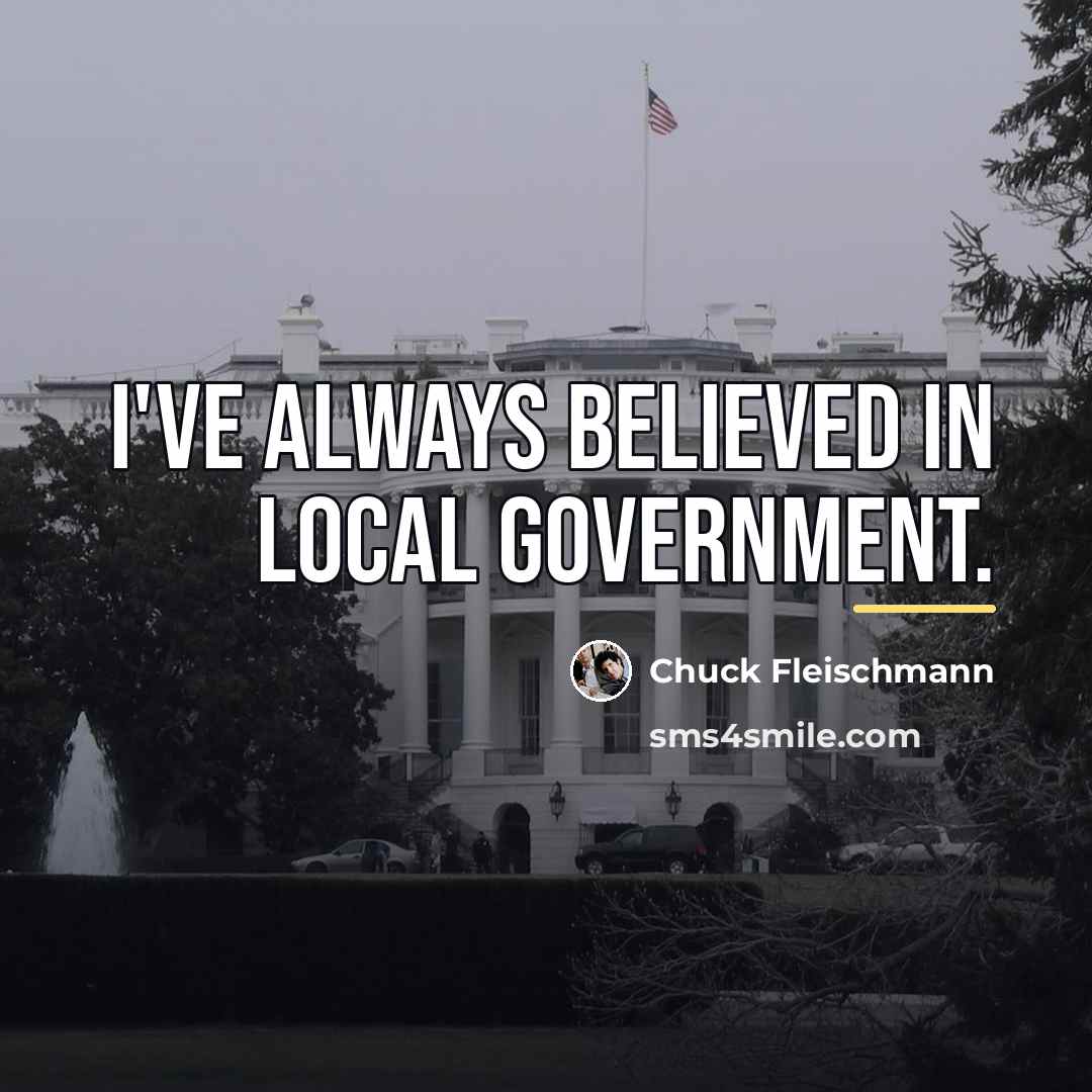 “I've always believed in local government.…” quote by Chuck Fleischmann