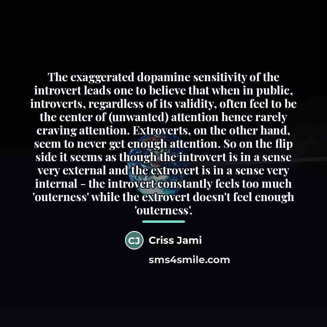 “The exaggerated dopamine sensitivity of the introvert leads one to…” quote by Criss Jami