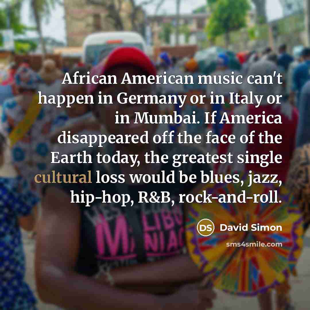 “African American music can't happen in Germany or in Italy…” quote by David Simon