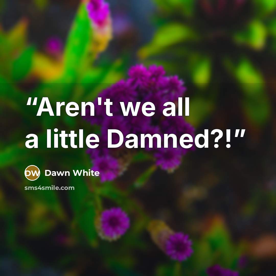 “Aren't we all a little Damned?!” quote by Dawn White