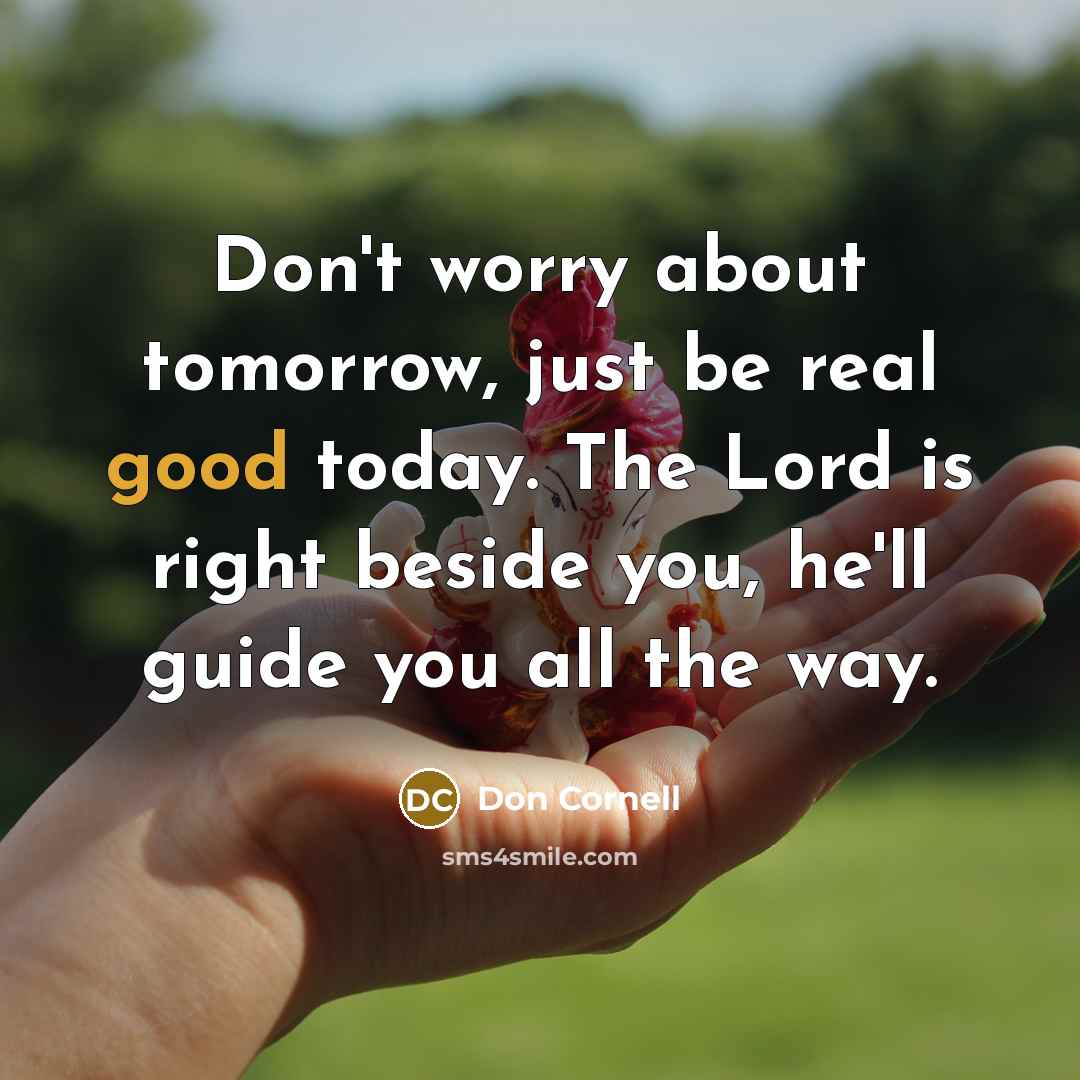 “Don't worry about tomorrow, just be real good today. The…” quote by Don Cornell