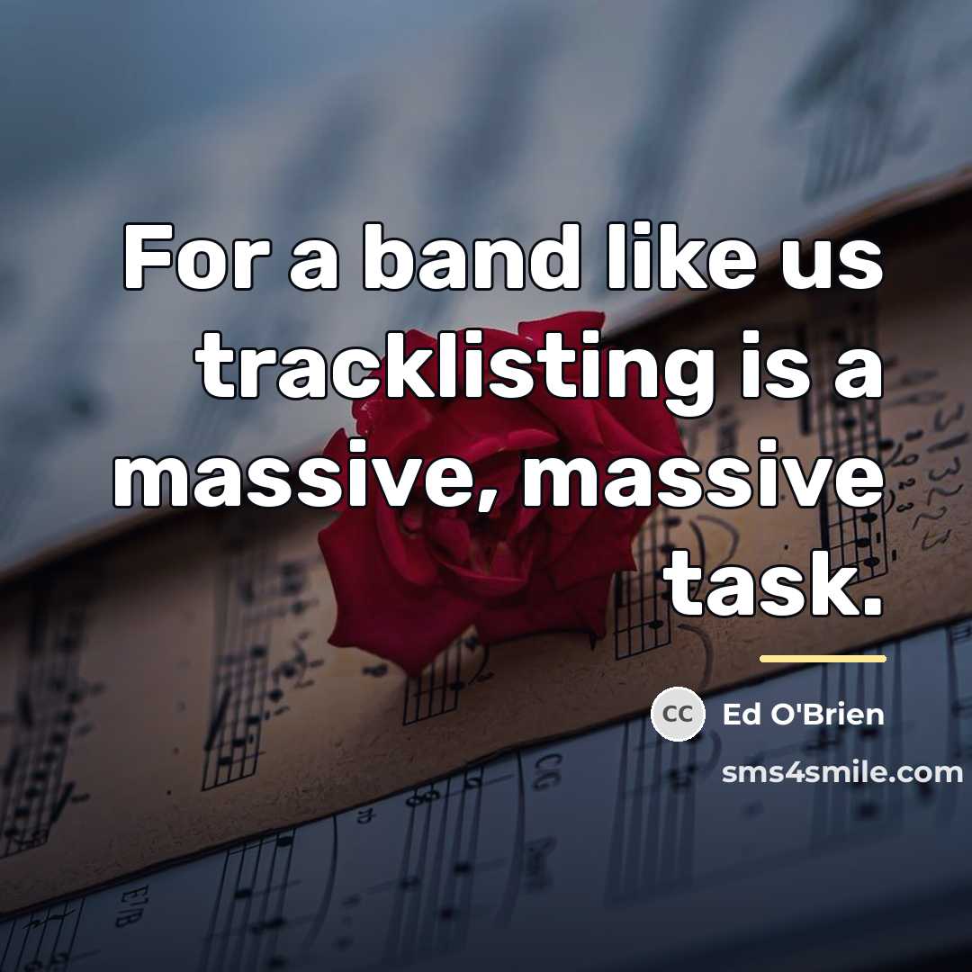 “For a band like us tracklisting is a massive, massive…” quote by Ed O'Brien