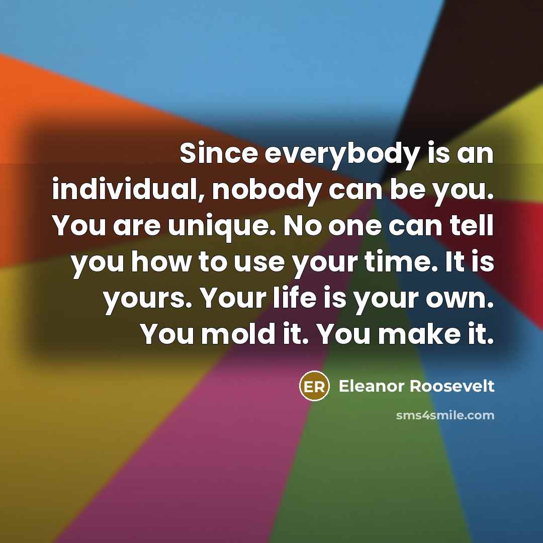 “Since everybody is an individual, nobody can be you. You…” quote by Eleanor Roosevelt