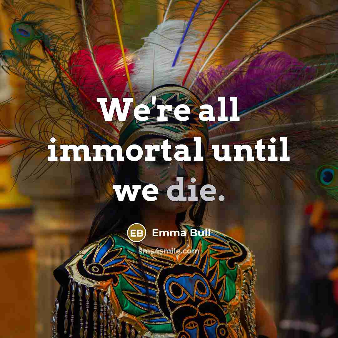 “We're all immortal until we die.…” quote by Emma Bull