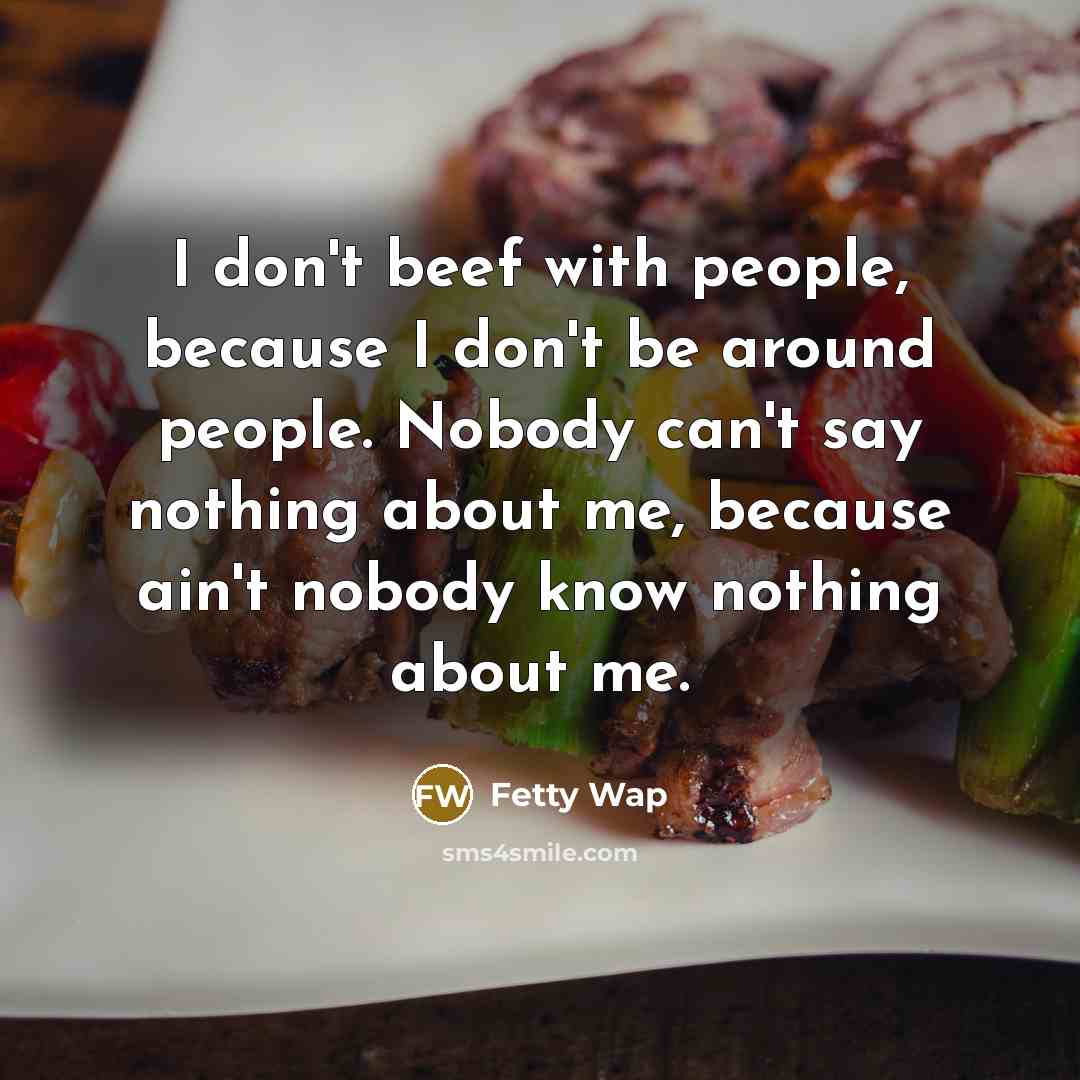 “I don't beef with people, because I don't be around…” quote by Fetty Wap
