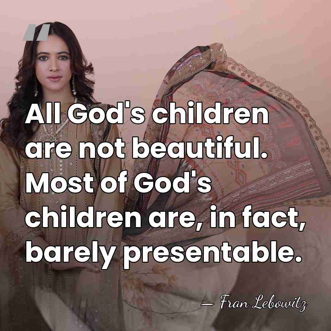All God's children are not beautiful. Most of God's children are, in&hellip; - Fran Lebowitz