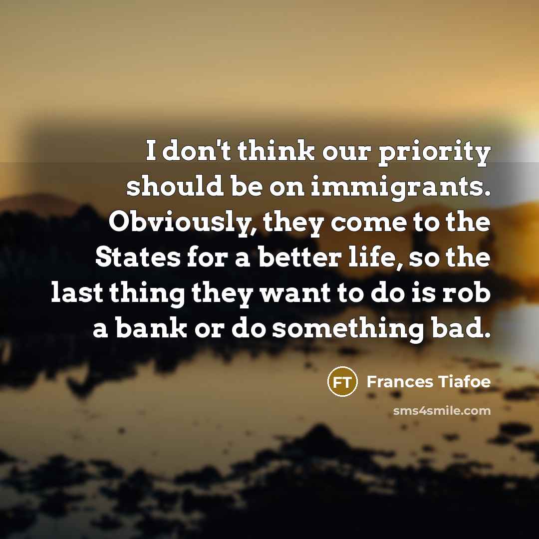 “I don't think our priority should be on immigrants. Obviously,…” quote by Frances Tiafoe