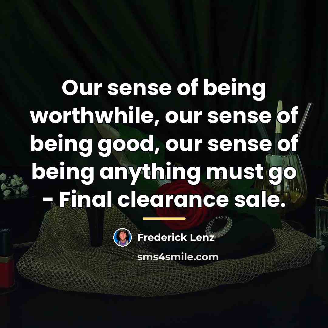 “Our sense of being worthwhile, our sense of being good,…” quote by Frederick Lenz