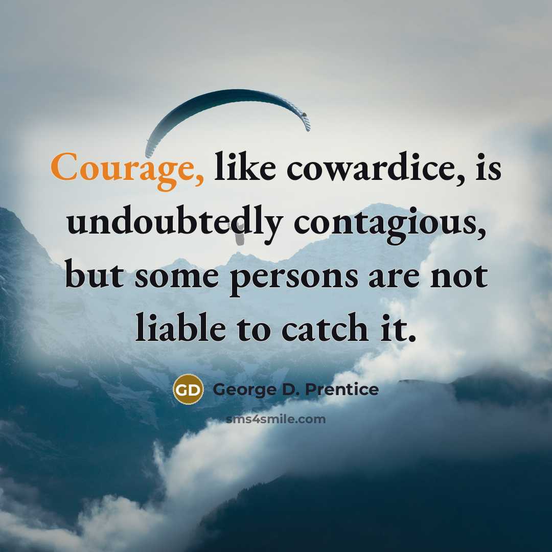 “Courage, like cowardice, is undoubtedly contagious, but some persons are…” quote by George D. Prentice