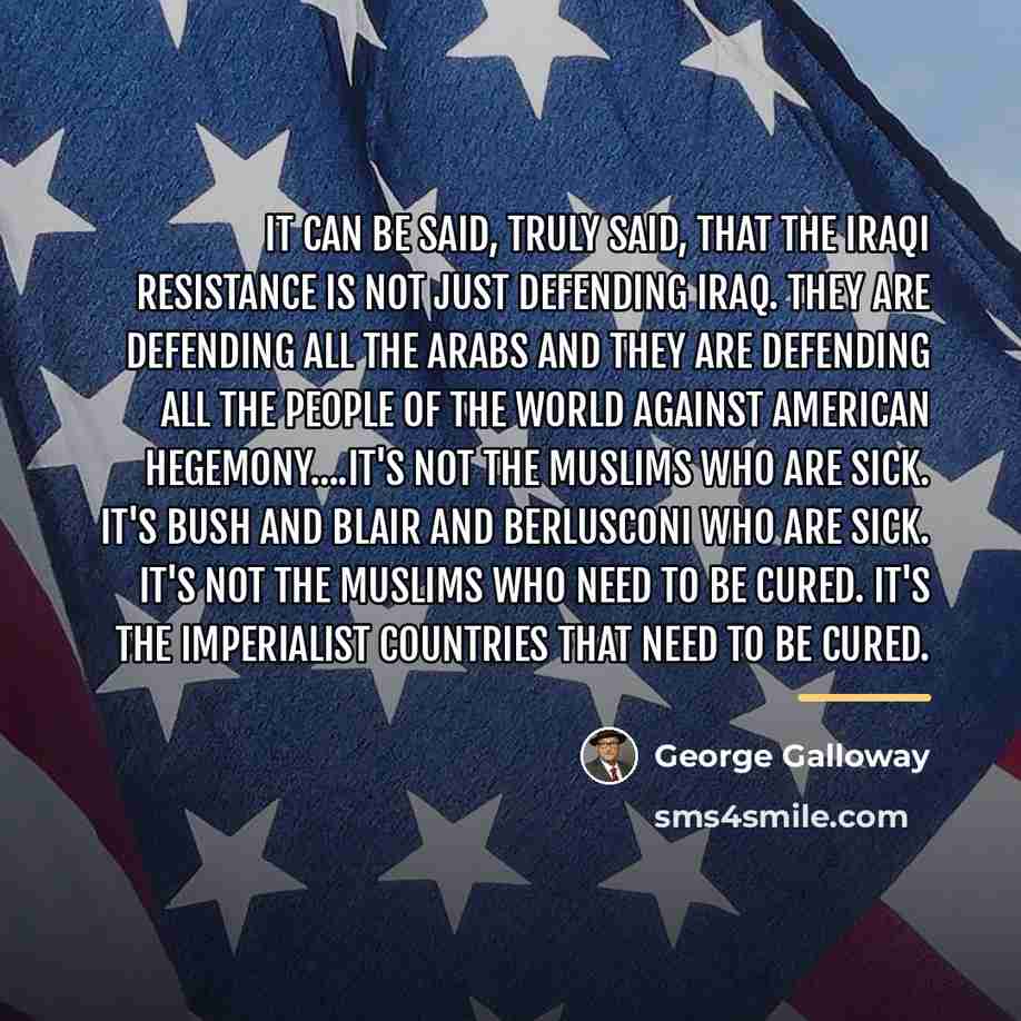 “It can be said, truly said, that the Iraqi resistance…” quote by George Galloway