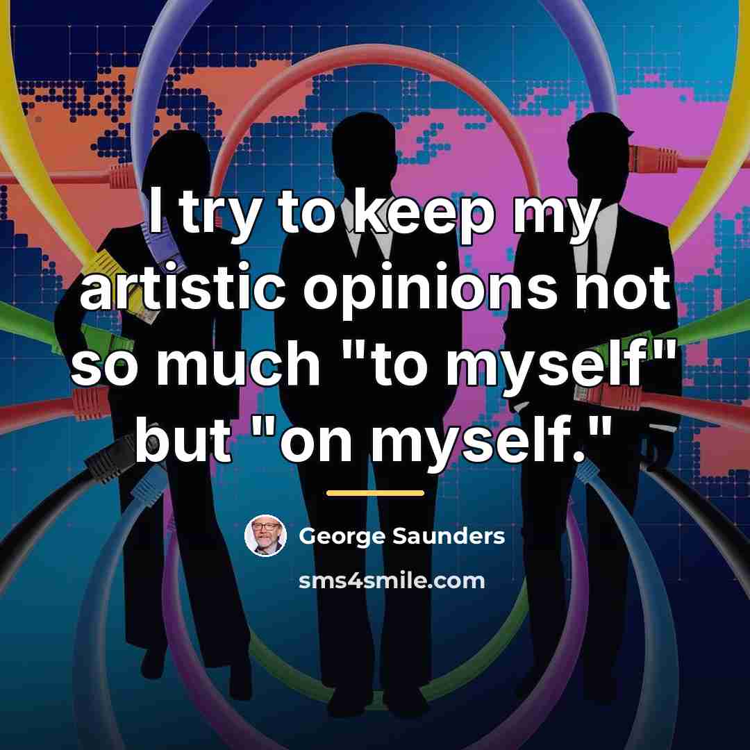 “I try to keep my artistic opinions not so much…” quote by George Saunders